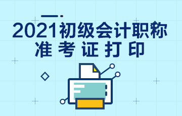 北京市2021年初级会计考试准考证打印时间